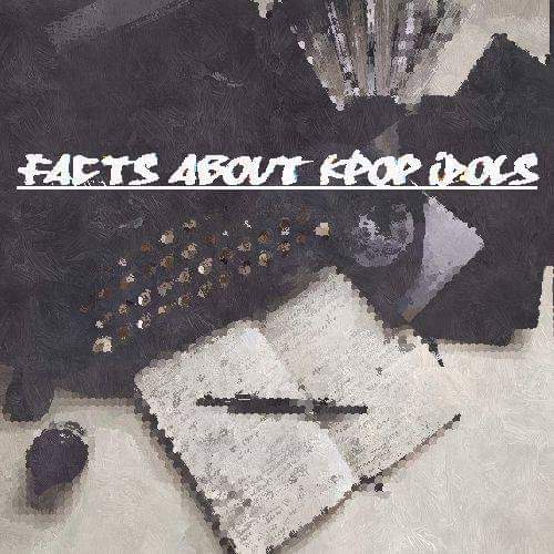 Writer: Facts About Kpop Idols